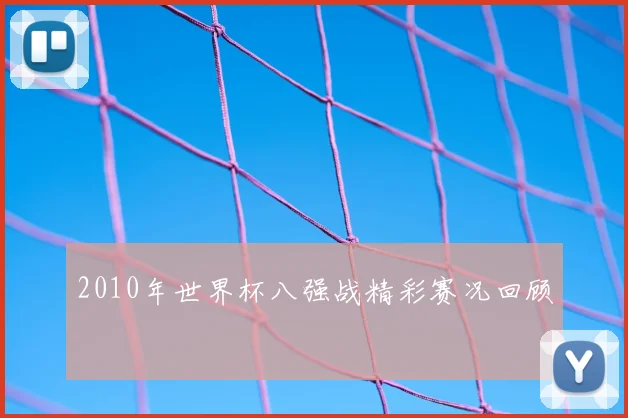 2010年世界杯八强战精彩赛况回顾