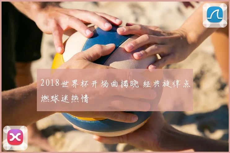 2018世界杯开场曲揭晓 经典旋律点燃球迷热情