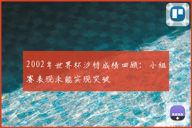 2002年世界杯沙特成绩回顾:小组赛表现未能实现突破
