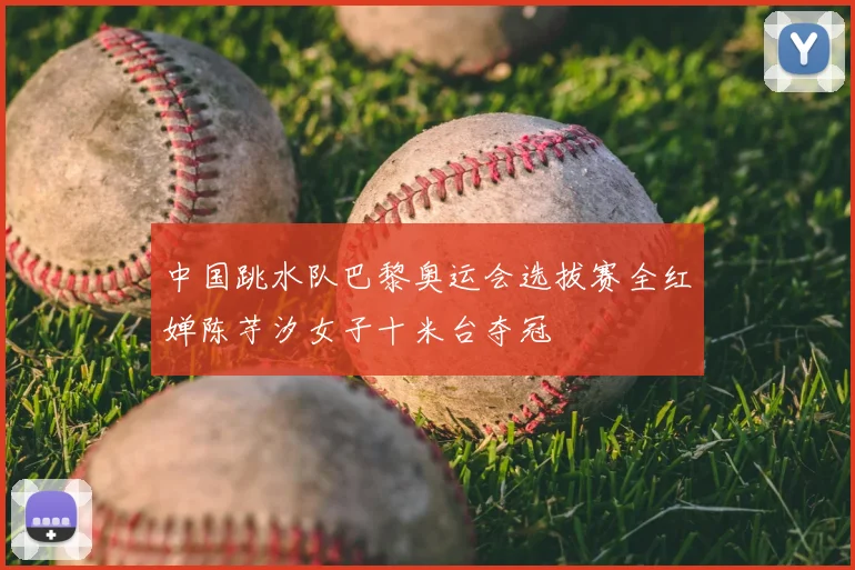 中国跳水队巴黎奥运会选拔赛全红婵陈芋汐女子十米台夺冠