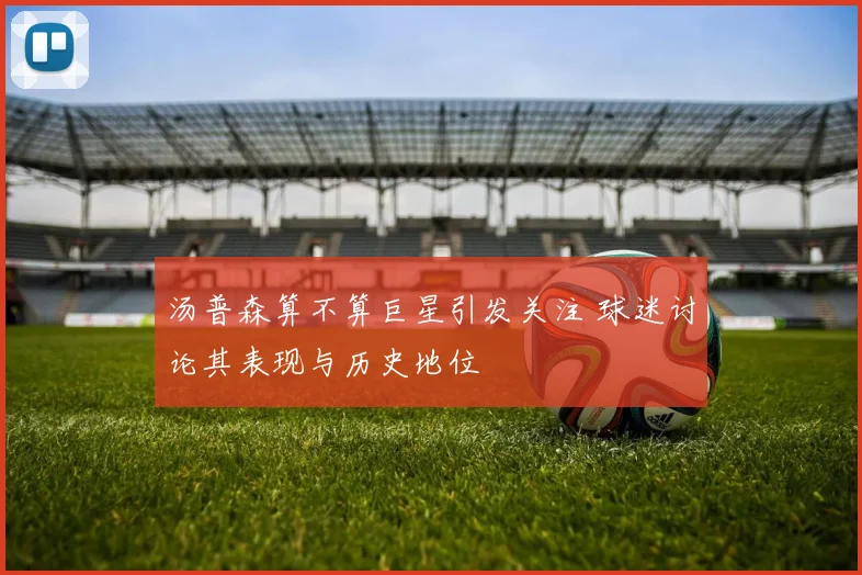 汤普森算不算巨星引发关注 球迷讨论其表现与历史地位