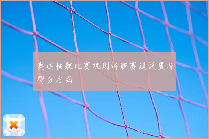 奥运快艇比赛规则详解赛道设置与得分方式