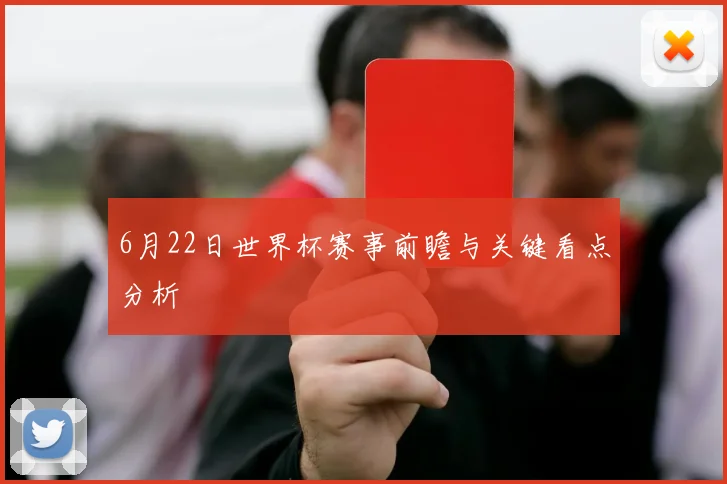 6月22日世界杯赛事前瞻与关键看点分析