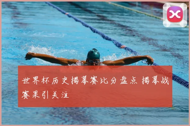 世界杯历史揭幕赛比分盘点 揭幕战赛果引关注