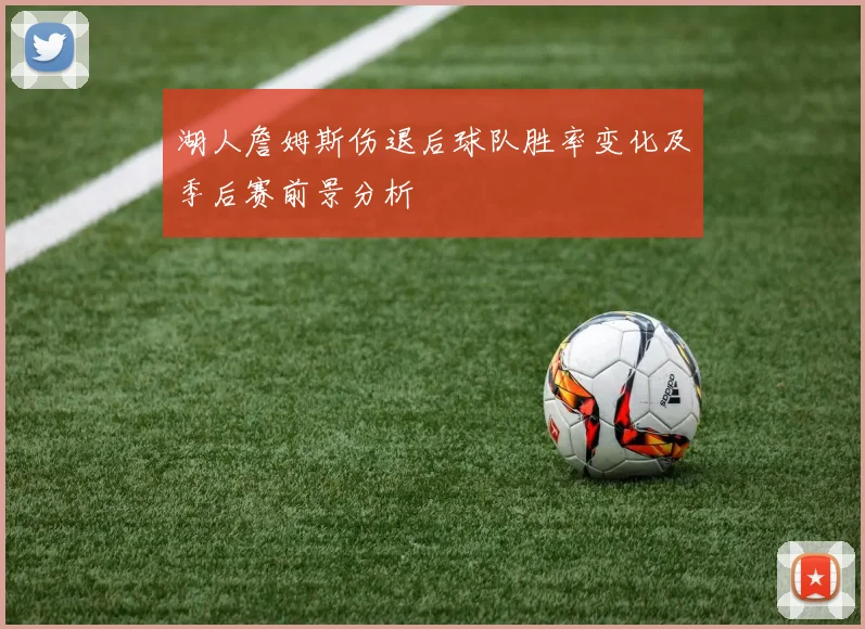 湖人詹姆斯伤退后球队胜率变化及季后赛前景分析