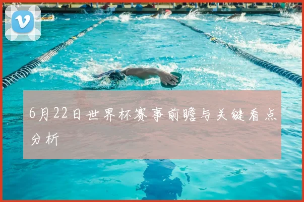 6月22日世界杯赛事前瞻与关键看点分析