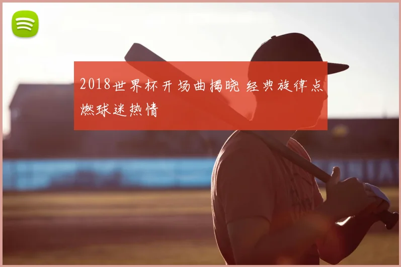 2018世界杯开场曲揭晓 经典旋律点燃球迷热情