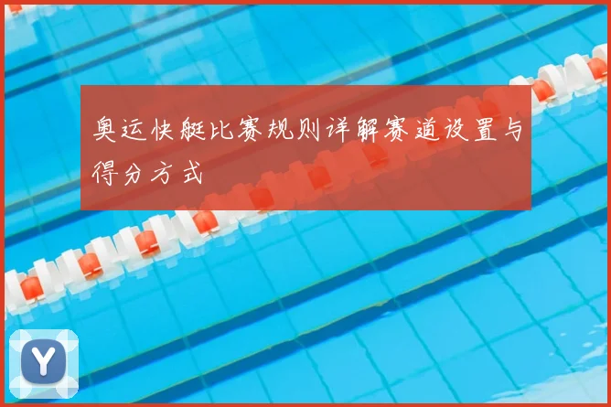 奥运快艇比赛规则详解赛道设置与得分方式