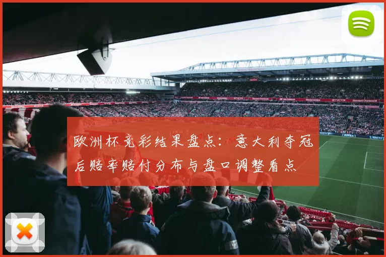 欧洲杯竞彩结果盘点：意大利夺冠后赔率赔付分布与盘口调整看点