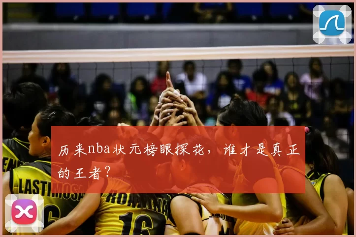 历来nba状元榜眼探花，谁才是真正的王者？