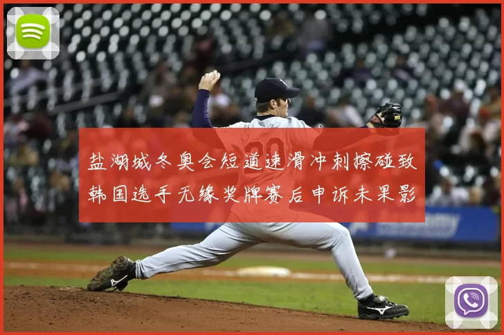 盐湖城冬奥会短道速滑冲刺擦碰致韩国选手无缘奖牌赛后申诉未果影响名次