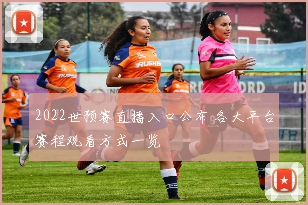 2022世预赛直播入口公布 各大平台赛程观看方式一览