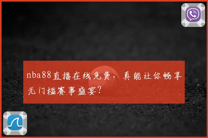 nba88直播在线免费，真能让你畅享无门槛赛事盛宴？