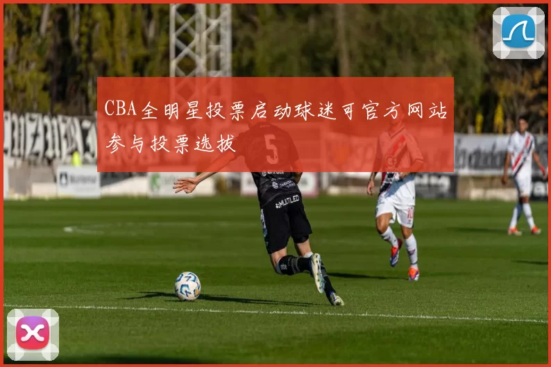 CBA全明星投票启动球迷可官方网站参与投票选拔