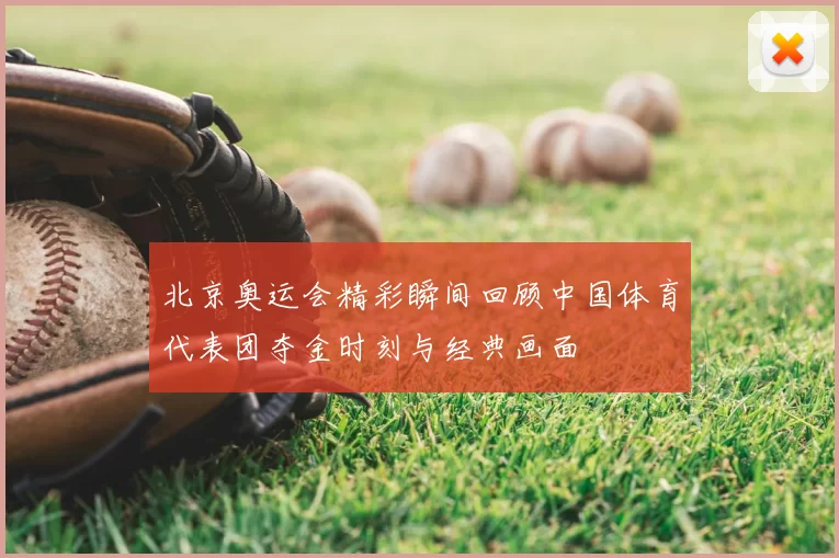 北京奥运会精彩瞬间回顾中国体育代表团夺金时刻与经典画面