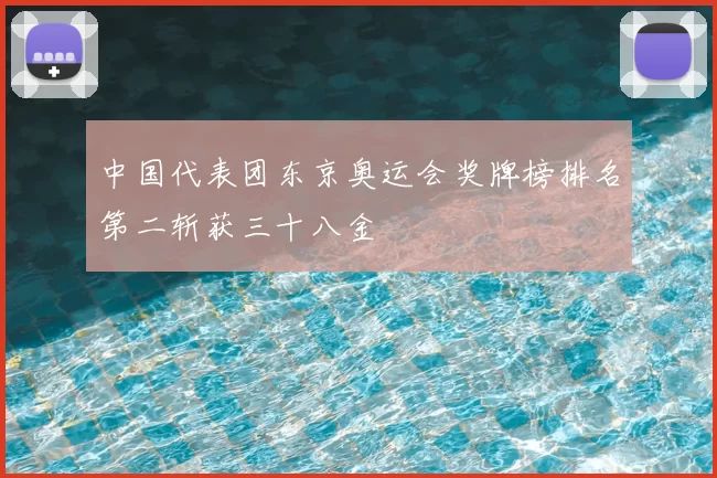 中国代表团东京奥运会奖牌榜排名第二斩获三十八金