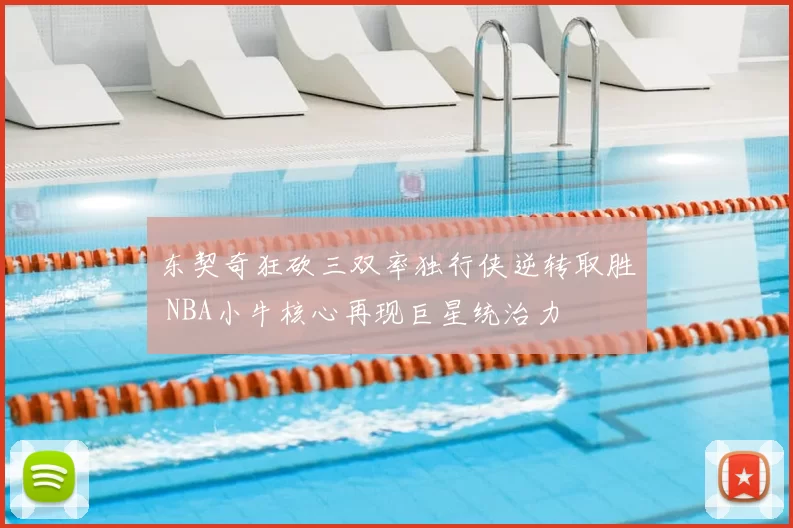 东契奇狂砍三双率独行侠逆转取胜 NBA小牛核心再现巨星统治力