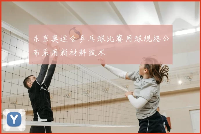 东京奥运会乒乓球比赛用球规格公布采用新材料技术