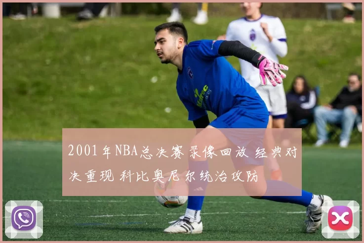 2001年NBA总决赛录像回放 经典对决重现 科比奥尼尔统治攻防