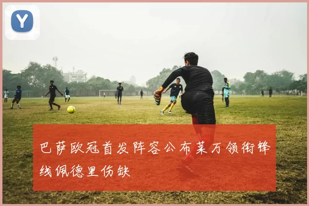 巴萨欧冠首发阵容公布莱万领衔锋线佩德里伤缺