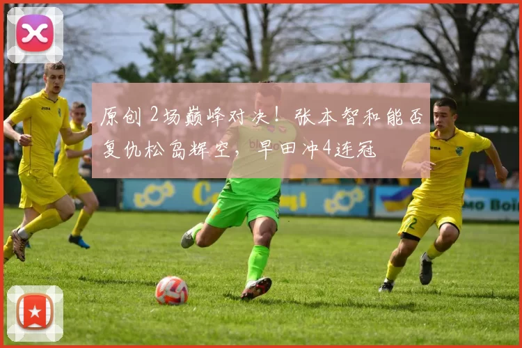 原创 2场巅峰对决！张本智和能否复仇松岛辉空，早田冲4连冠