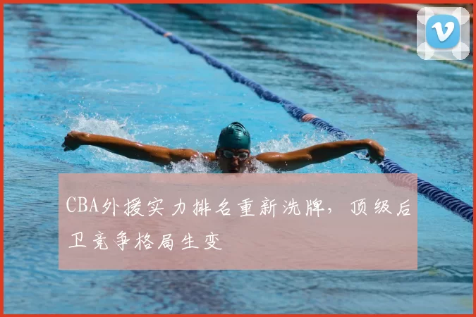 CBA外援实力排名重新洗牌,顶级后卫竞争格局生变