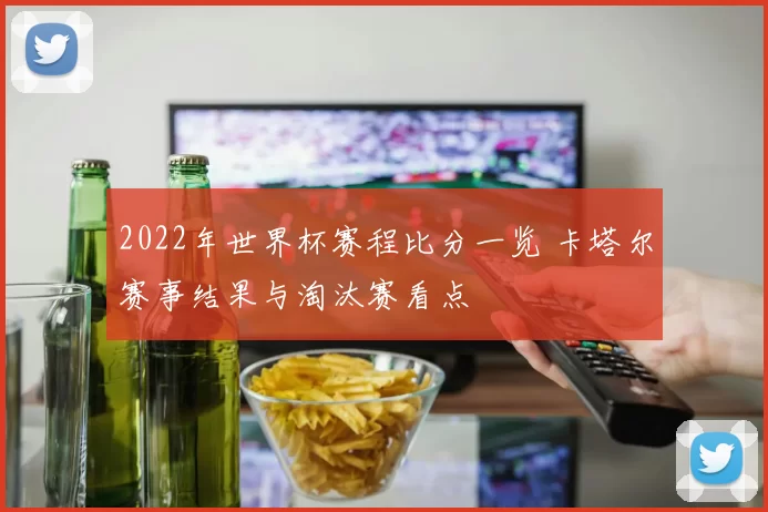 2022年世界杯赛程比分一览 卡塔尔赛事结果与淘汰赛看点