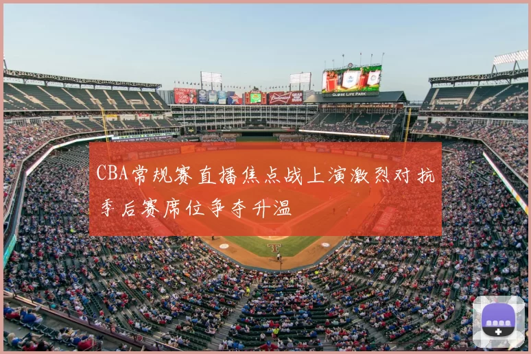 CBA常规赛直播焦点战上演激烈对抗季后赛席位争夺升温