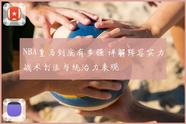 NBA皇马到底有多强 详解阵容实力战术打法与统治力表现