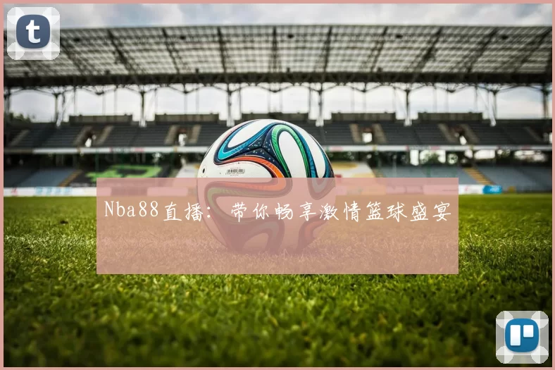 Nba88直播：带你畅享激情篮球盛宴
