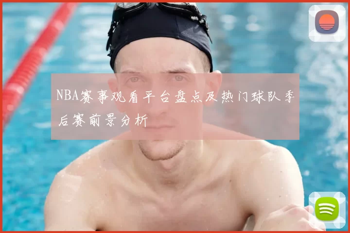 NBA赛事观看平台盘点及热门球队季后赛前景分析