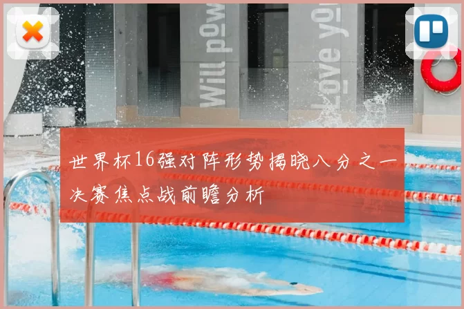 世界杯16强对阵形势揭晓八分之一决赛焦点战前瞻分析