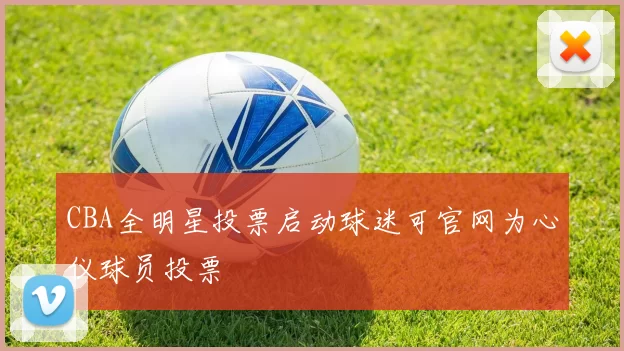 CBA全明星投票启动球迷可官网为心仪球员投票