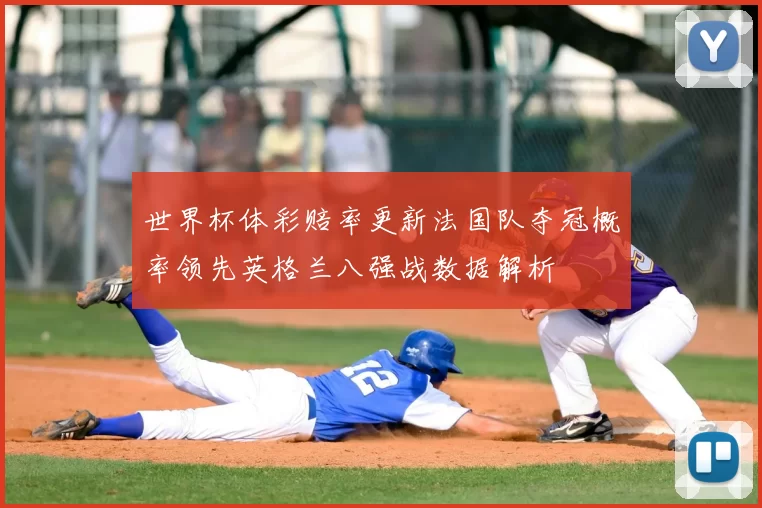 世界杯体彩赔率更新法国队夺冠概率领先英格兰八强战数据解析