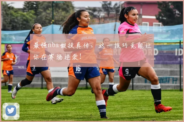 最强nba假投真传，这一技巧竟能让你在赛场逆袭！