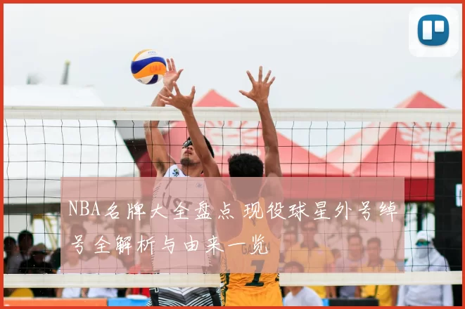 NBA名牌大全盘点 现役球星外号绰号全解析与由来一览