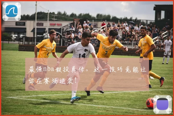 最强nba假投真传，这一技巧竟能让你在赛场逆袭！