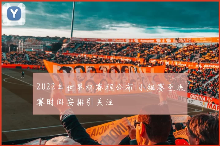 2022年世界杯赛程公布 小组赛至决赛时间安排引关注