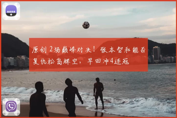 原创 2场巅峰对决！张本智和能否复仇松岛辉空，早田冲4连冠