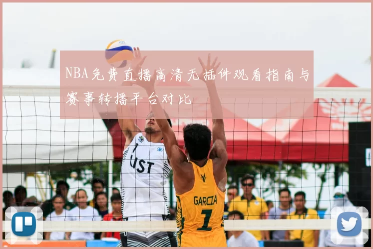 NBA免费直播高清无插件观看指南与赛事转播平台对比