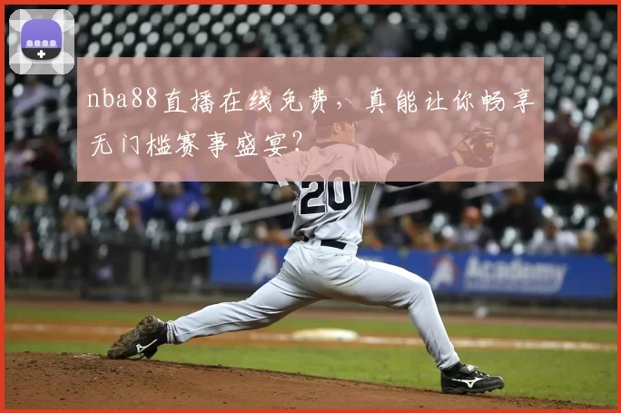 nba88直播在线免费，真能让你畅享无门槛赛事盛宴？