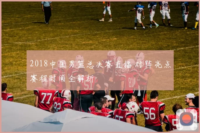 2018中国男篮总决赛直播 对阵亮点赛程时间全解析