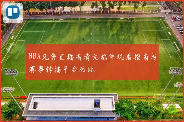 NBA免费直播高清无插件观看指南与赛事转播平台对比