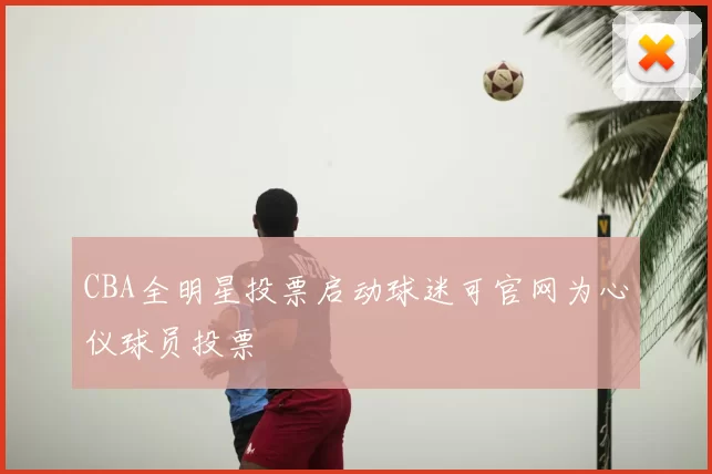 CBA全明星投票启动球迷可官网为心仪球员投票
