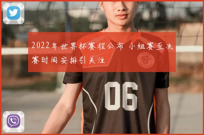 2022年世界杯赛程公布 小组赛至决赛时间安排引关注