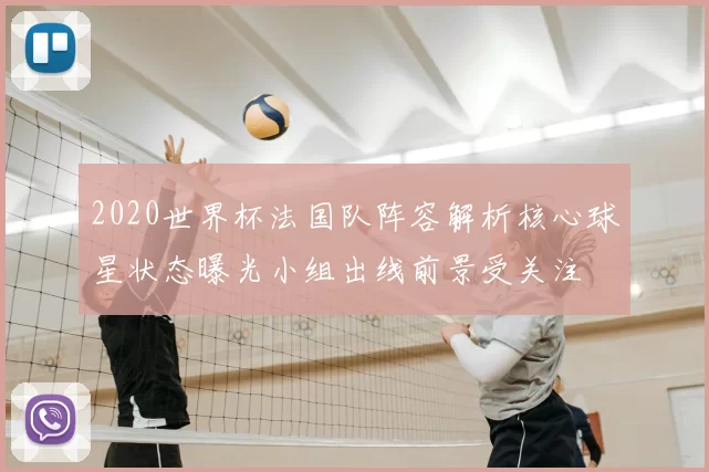 2020世界杯法国队阵容解析核心球星状态曝光小组出线前景受关注