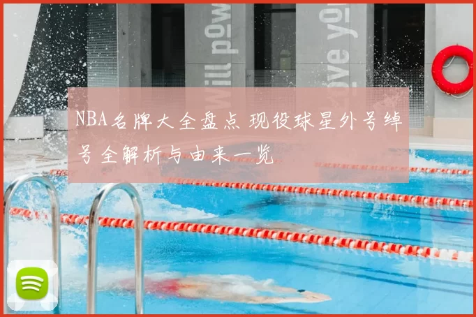 NBA名牌大全盘点 现役球星外号绰号全解析与由来一览