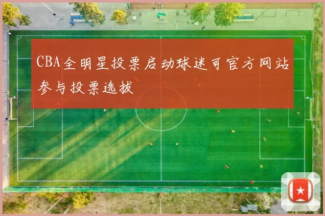 CBA全明星投票启动球迷可官方网站参与投票选拔