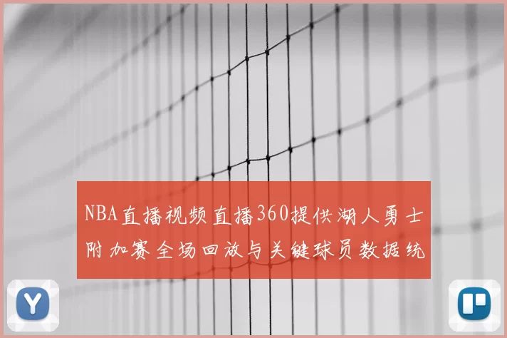 NBA直播视频直播360提供湖人勇士附加赛全场回放与关键球员数据统计