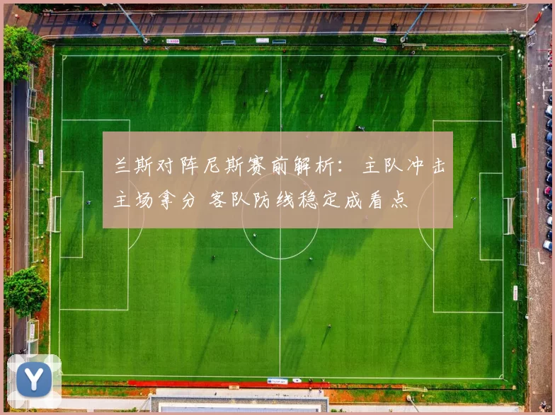 兰斯对阵尼斯赛前解析：主队冲击主场拿分 客队防线稳定成看点